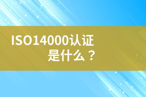 ISO14000認(rèn)證是什么？