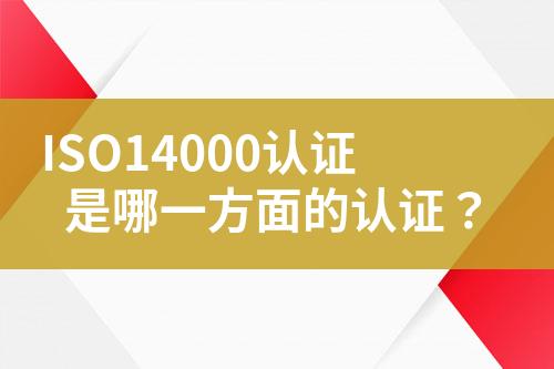 ISO14000認(rèn)證是哪一方面的認(rèn)證？