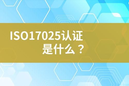 ISO17025認(rèn)證是什么？