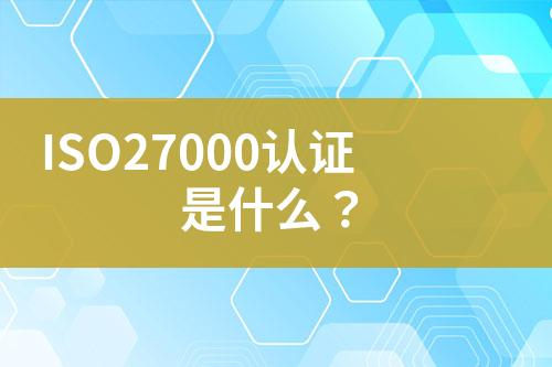 ISO27000認(rèn)證是什么？