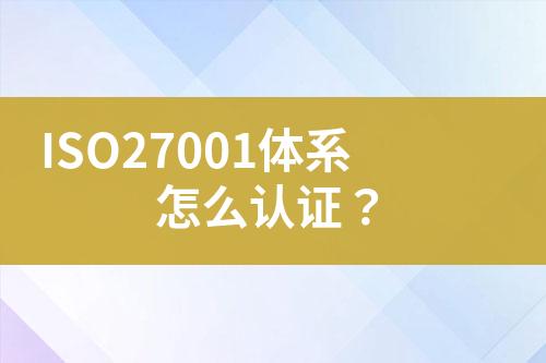 ISO27001體系怎么認(rèn)證？