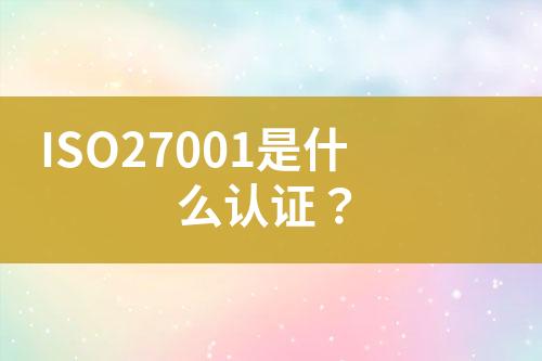 ISO27001是什么認(rèn)證？