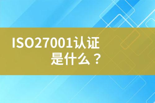 ISO27001認(rèn)證是什么？