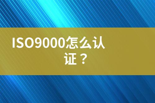 ISO9000怎么認(rèn)證？