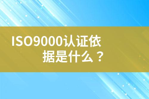 ISO9000認(rèn)證依據(jù)是什么？