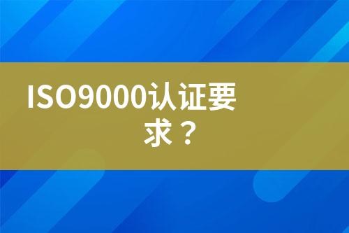 ISO9000認(rèn)證要求？