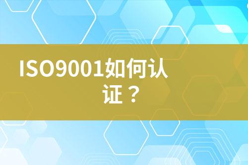 ISO9001如何認(rèn)證？