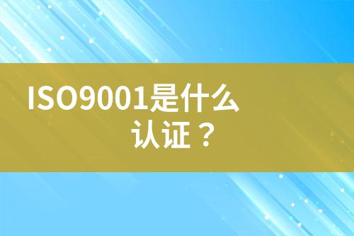 ISO9001是什么認(rèn)證？