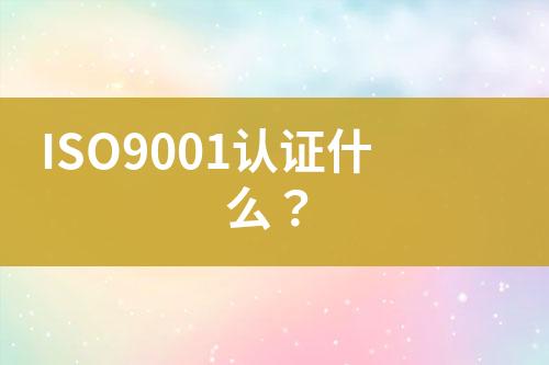 ISO9001認證什么？