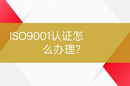 ISO9001認證怎么辦理？