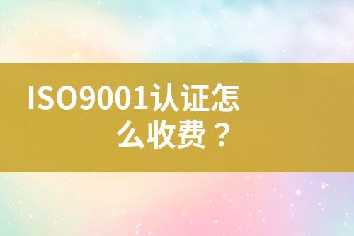 ISO9001認(rèn)證怎么收費？