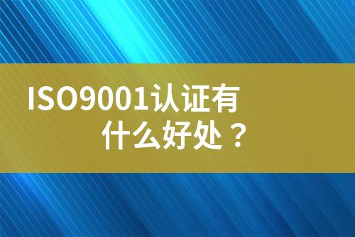 ISO9001認(rèn)證有什么好處？