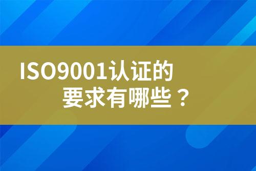 ISO9001認證的要求有哪些？