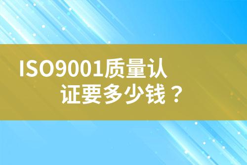 ISO9001質(zhì)量認(rèn)證要多少錢？