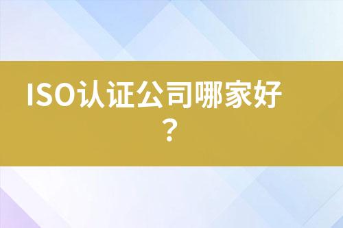 ISO認(rèn)證公司哪家好？