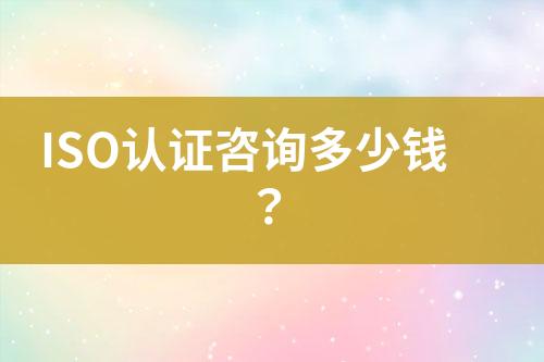 ISO認(rèn)證咨詢多少錢？