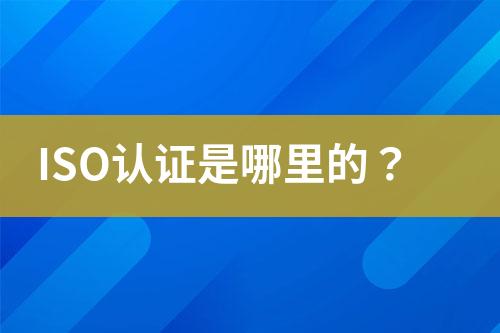 ISO認(rèn)證是哪里的？