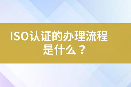 ISO認證的辦理流程是什么？