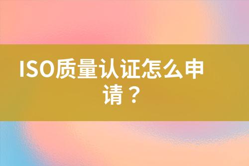 ISO質(zhì)量認(rèn)證怎么申請？