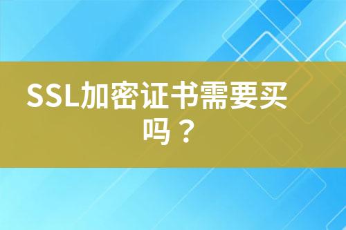 SSL加密證書(shū)需要買嗎？