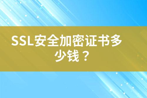 SSL安全加密證書多少錢？