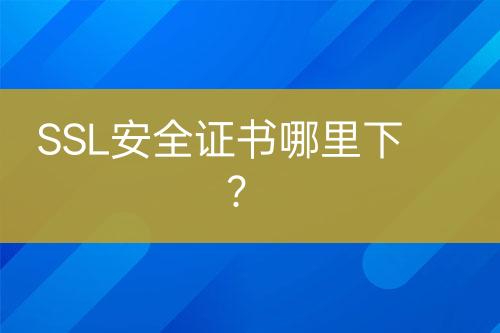 SSL安全證書(shū)哪里下？