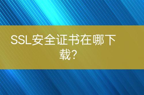 SSL安全證書(shū)在哪下載？