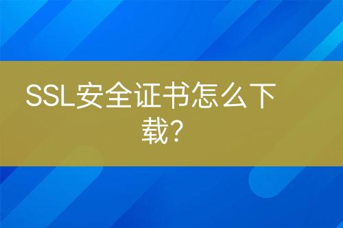 SSL安全證書怎么下載？