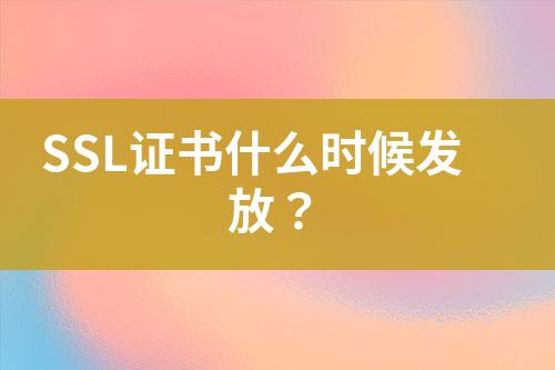 SSL證書什么時候發(fā)放？