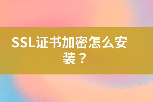 SSL證書(shū)加密怎么安裝？