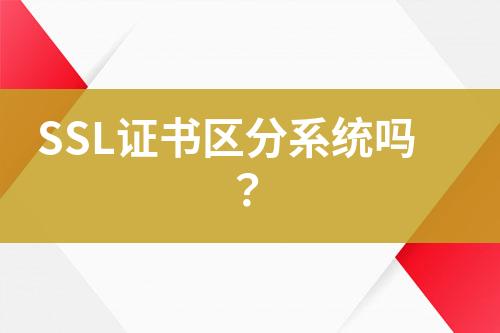 SSL證書區(qū)分系統(tǒng)嗎？