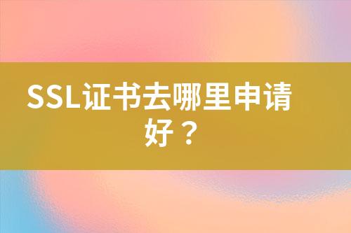 SSL證書去哪里申請(qǐng)好？