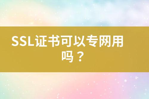 SSL證書可以專網(wǎng)用嗎？