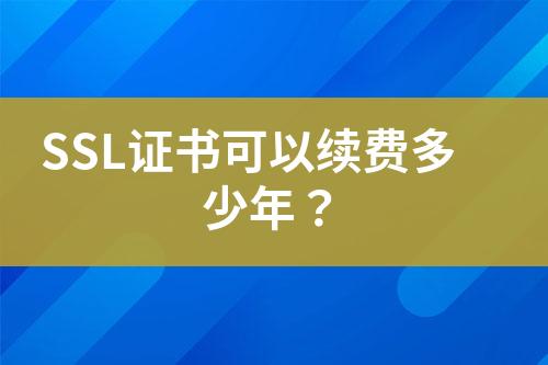 SSL證書可以續(xù)費多少年？