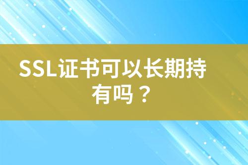 SSL證書可以長期持有嗎？