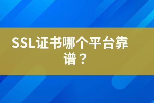 SSL證書哪個(gè)平臺(tái)靠譜？