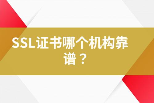 SSL證書哪個(gè)機(jī)構(gòu)靠譜？