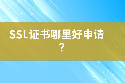 SSL證書哪里好申請(qǐng)？