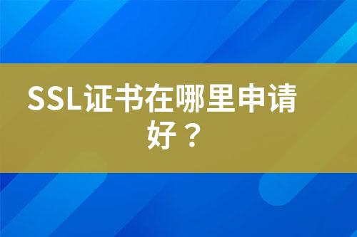 SSL證書在哪里申請(qǐng)好？