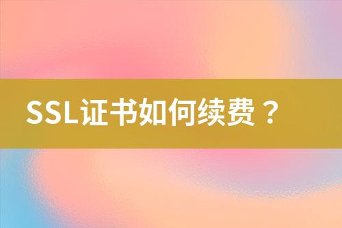 SSL證書如何續(xù)費？