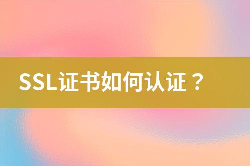 SSL證書如何認(rèn)證？