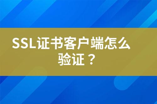 SSL證書客戶端怎么驗證？