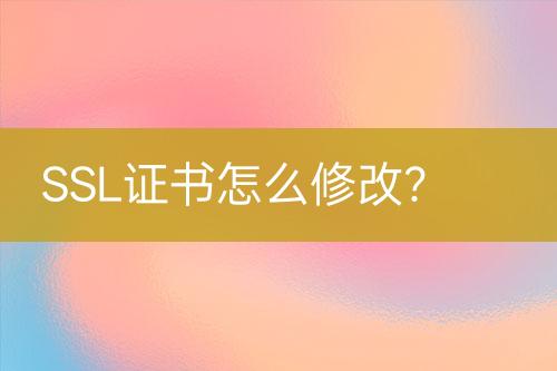 SSL證書(shū)怎么修改？