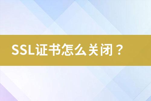 SSL證書怎么關(guān)閉？