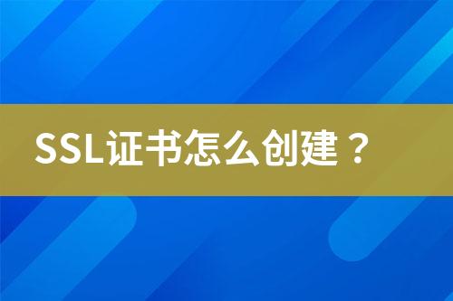 SSL證書怎么創(chuàng)建？