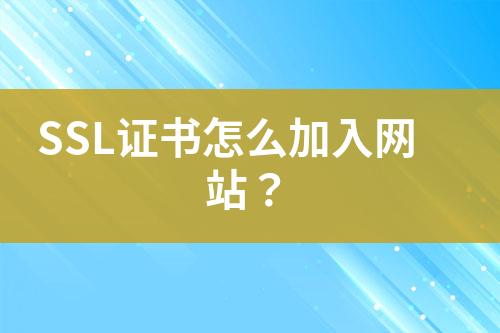 SSL證書怎么加入網(wǎng)站？