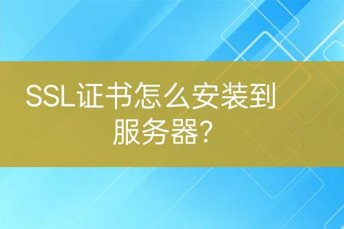 SSL證書怎么安裝到服務(wù)器？