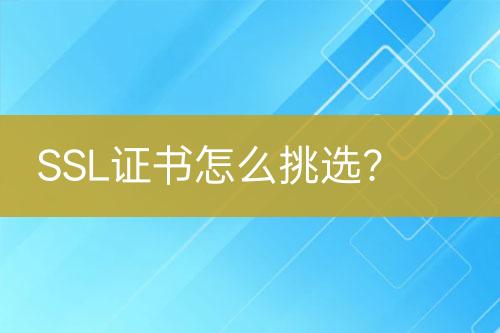 SSL證書(shū)怎么挑選？