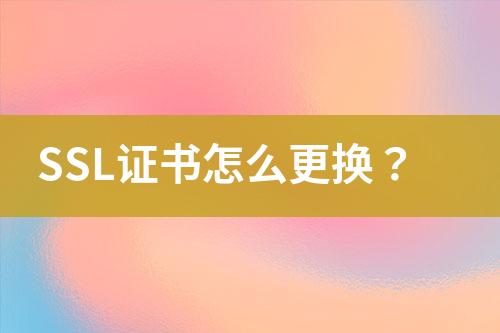 SSL證書怎么更換？