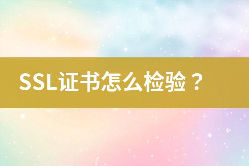 SSL證書怎么檢驗(yàn)？